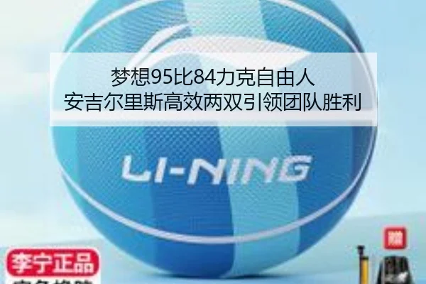 梦想95比84力克自由人 安吉尔里斯高效两双引领团队胜利